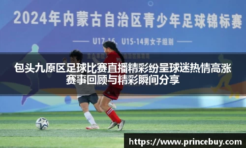 包头九原区足球比赛直播精彩纷呈球迷热情高涨赛事回顾与精彩瞬间分享