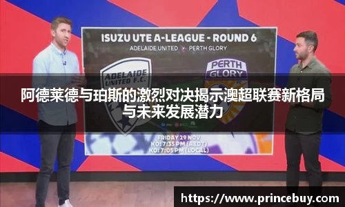 阿德莱德与珀斯的激烈对决揭示澳超联赛新格局与未来发展潜力