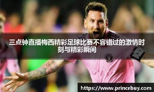三点钟直播梅西精彩足球比赛不容错过的激情时刻与精彩瞬间