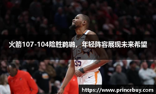 火箭107-104险胜鹈鹕，年轻阵容展现未来希望