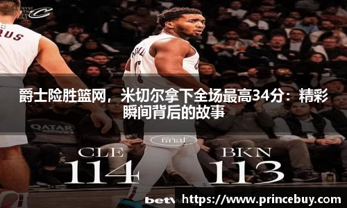 爵士险胜篮网，米切尔拿下全场最高34分：精彩瞬间背后的故事